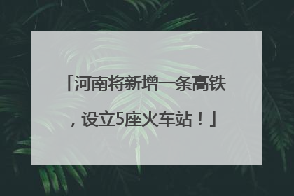 河南将新增一条高铁，设立5座火车站！